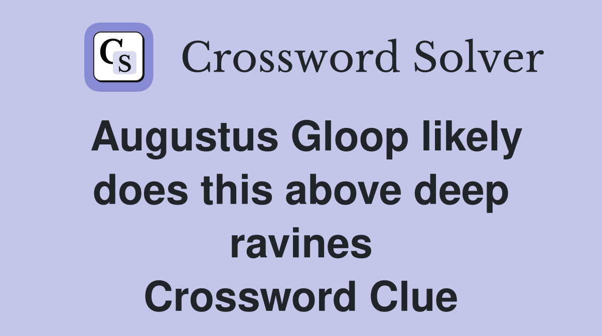 Augustus Gloop likely does this above deep ravines Crossword Clue